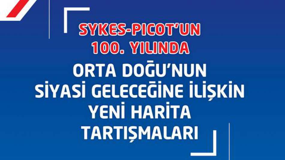 "Sykes-Picot’un 100. Yılında Orta Doğu’nun Siyasi Geleceğine İlişkin Yeni Harita Tartışmaları" Raporu