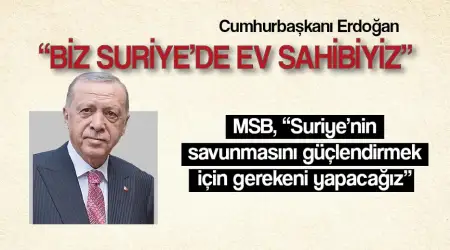 Cumhurbaşkanı Erdoğan “Biz Suriye’de Ev Sahibiyiz”, Milli Savunma Bakanlığı “ Talep Gelirse Suriye’nin Savunmasını Güçlendirmek İçin Gerekeni Yapacağız” Dedi