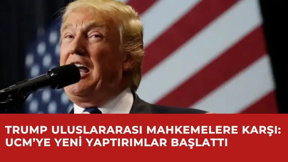 Trump Uluslararası Mahkemelere Karşı: UCM’ye Yeni Yaptırımlar Başlattı