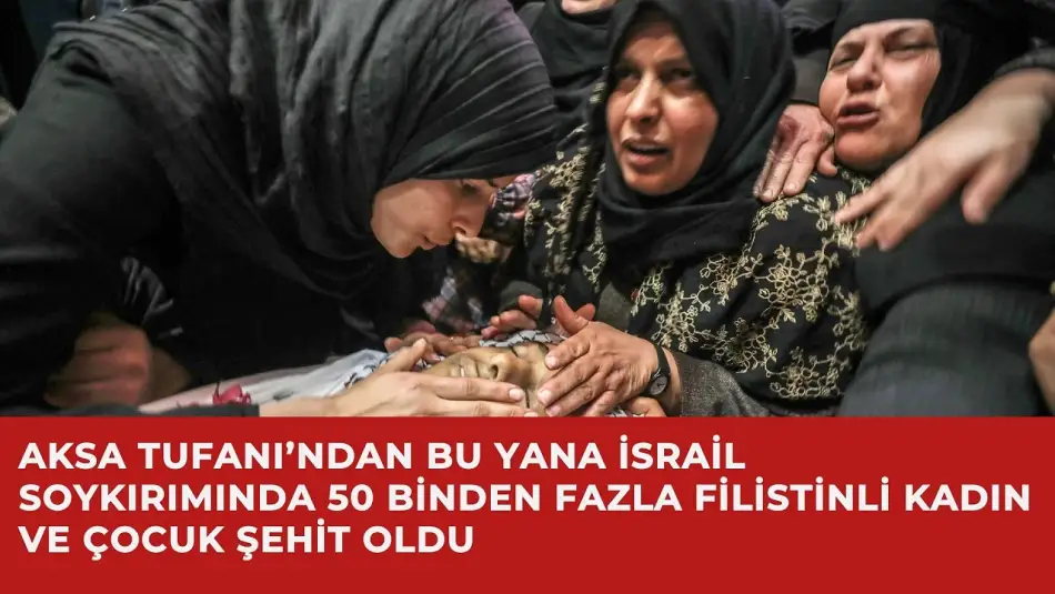 Aksa Tufanı’ndan Bu Yana İsrail Soykırımında 50 Binden Fazla Filistinli Kadın ve Çocuk Şehit Oldu