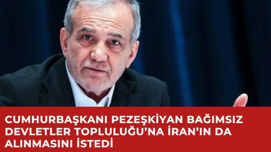 Cumhurbaşkanı Pezeşkiyan Bağımsız Devletler Topluluğu’na İran’ın da Alınmasını İstedi