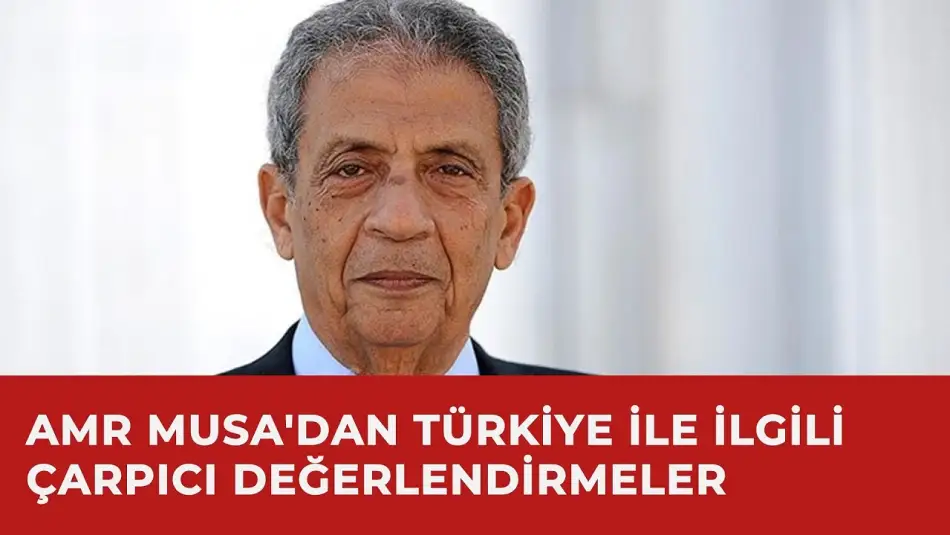 Eski Arap Birliği Genel Sekreteri Amr Musa: Türkiye Endişe Edilecek Değil Saygı Duyulacak Bir Ülke