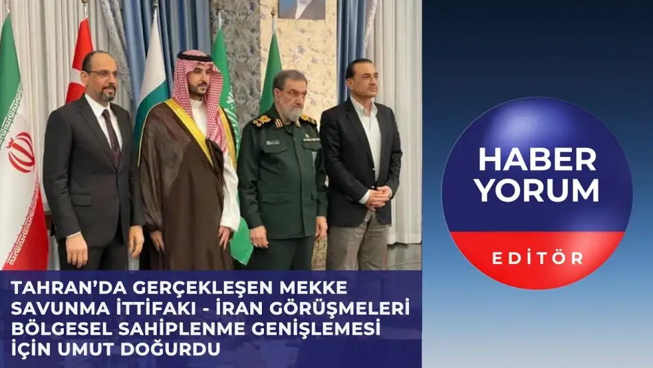 Tahran’da Gerçekleşen Mekke Savunma İttifakı – İran Görüşmeleri Bölgesel Sahiplenme İçin Umut Doğurdu